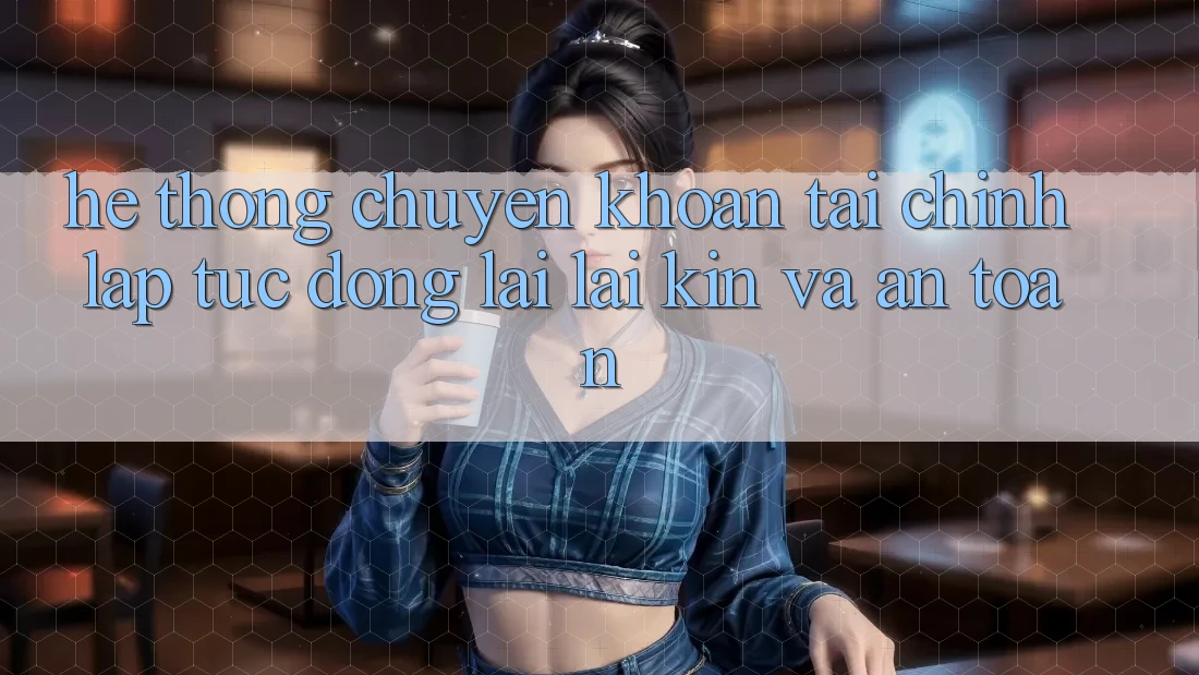 Hệ Thống Chuyển khoản Tài Chính: Lập tức, Đóng lại lại Kín Và An Toàn