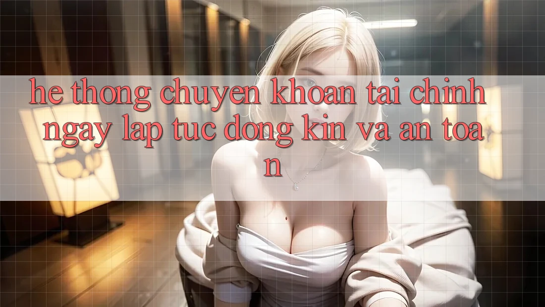 Hệ Thống Chuyển khoản Tài Chính: Ngay lập tức, Đóng Kín Và An Toàn