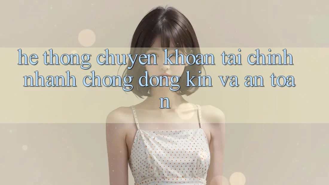 Hệ thống Chuyển khoản Tài Chính: Nhanh chóng, Đóng Kín Và An Toàn