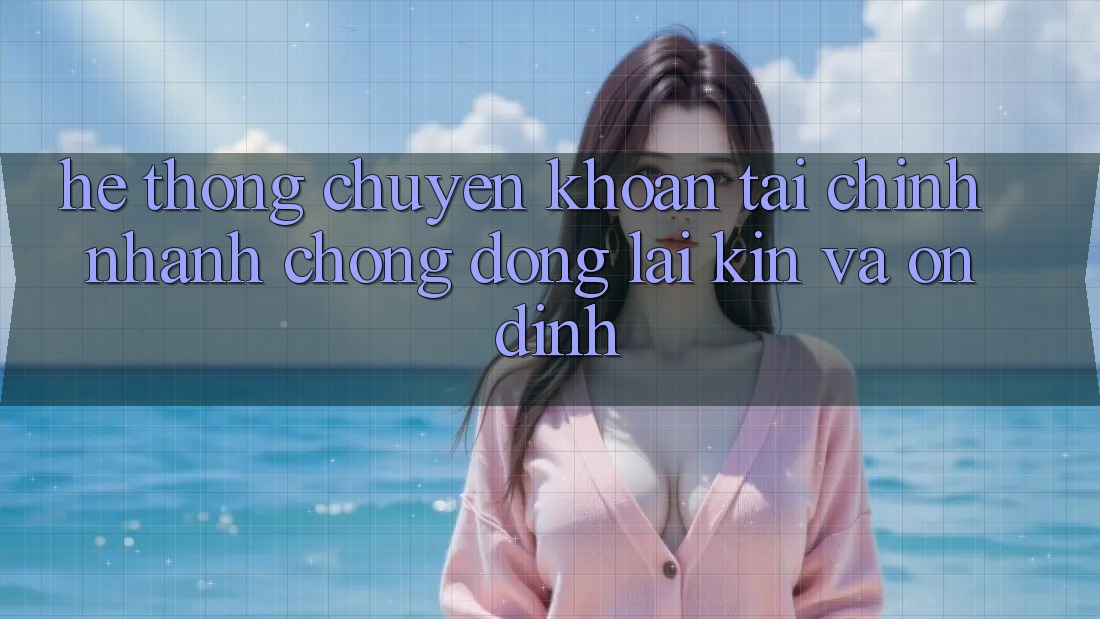 Hệ Thống Chuyển khoản Tài Chính: Nhanh Chóng, Đóng lại Kín Và Ổn định