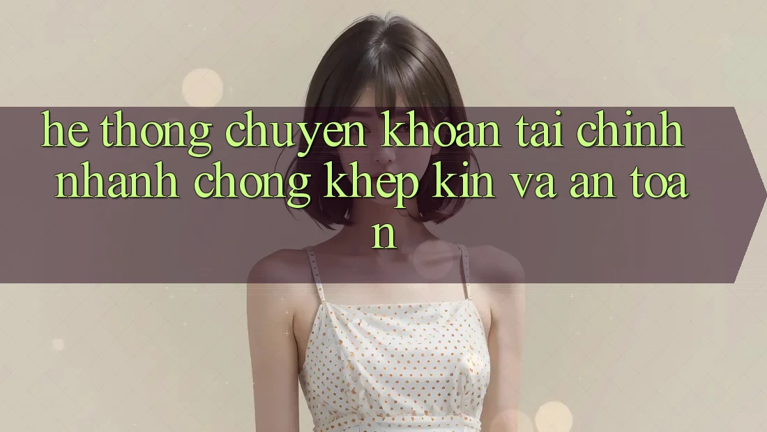 Hệ Thống Chuyển khoản Tài Chính: Nhanh Chóng, Khép Kín Và An toàn
