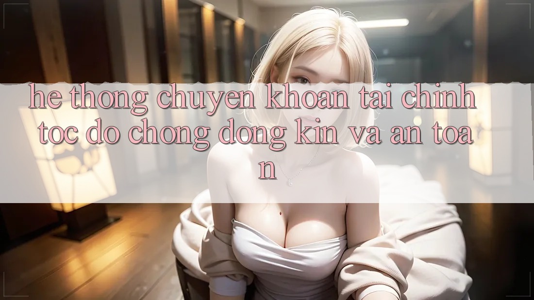 Hệ Thống Chuyển khoản Tài Chính: Tốc độ Chóng, Đóng Kín Và An toàn