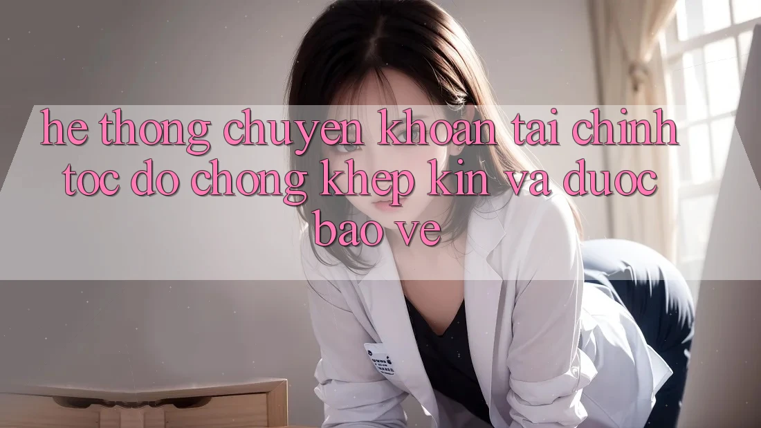 Hệ Thống Chuyển khoản Tài Chính: Tốc độ Chóng, Khép Kín Và Được bảo vệ