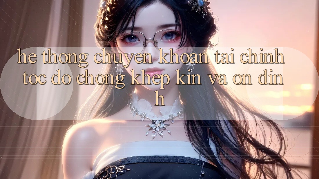 Hệ Thống Chuyển khoản Tài Chính: Tốc độ Chóng, Khép Kín Và Ổn định