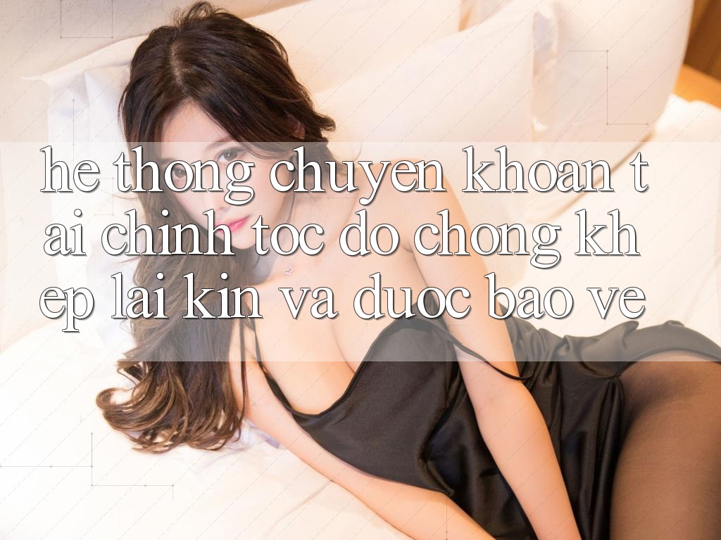 Hệ Thống Chuyển khoản Tài Chính: Tốc độ Chóng, Khép lại Kín Và Được bảo vệ