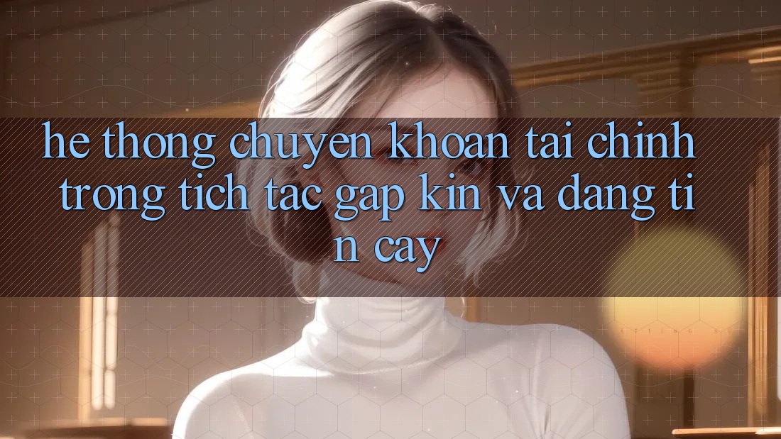 Hệ Thống Chuyển khoản Tài Chính: Trong tích tắc, Gập Kín Và Đáng tin cậy