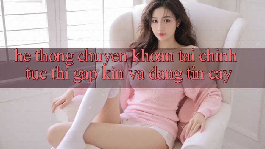 Hệ thống Chuyển khoản Tài Chính: Tức thì, Gập Kín Và Đáng tin cậy
