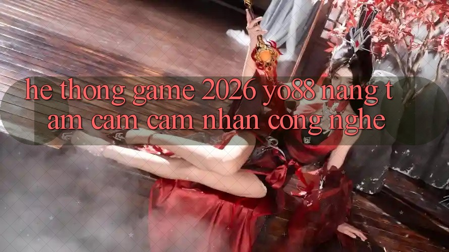 Hệ thống Game 2026: Yo88 Nâng Tầm Cảm cảm nhận Công Nghệ