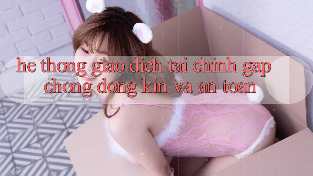 Hệ Thống Giao dịch Tài Chính: Gấp Chóng, Đóng Kín Và An Toàn