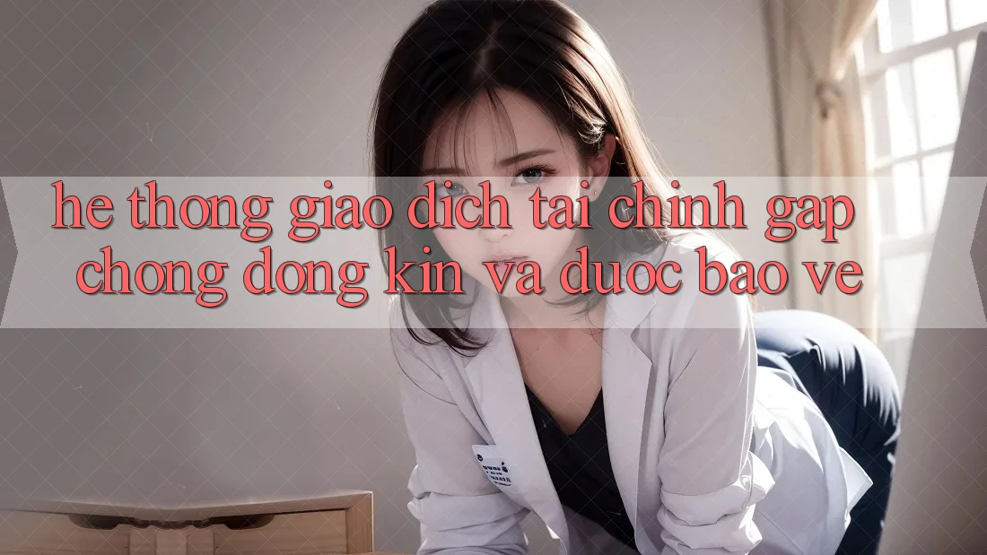 Hệ Thống Giao Dịch Tài Chính: Gấp Chóng, Đóng Kín Và Được bảo vệ