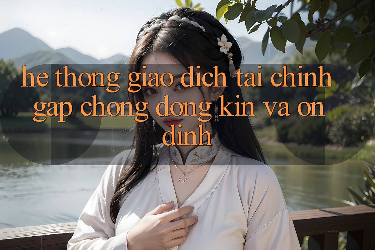 Hệ Thống Giao Dịch Tài Chính: Gấp Chóng, Đóng Kín Và Ổn định