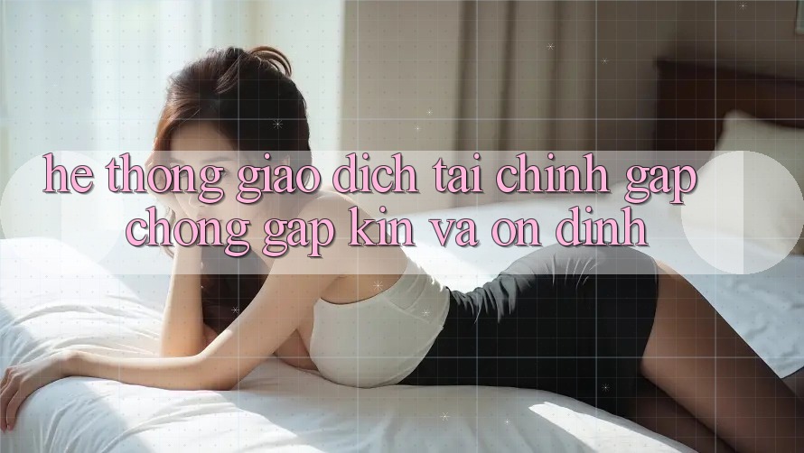 Hệ Thống Giao Dịch Tài Chính: Gấp Chóng, Gập Kín Và Ổn định