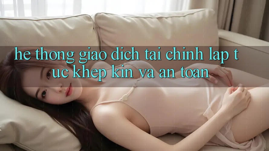 Hệ Thống Giao Dịch Tài Chính: Lập tức, Khép Kín Và An Toàn