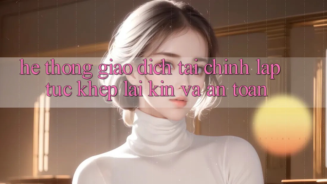 Hệ Thống Giao Dịch Tài Chính: Lập tức, Khép lại Kín Và An Toàn
