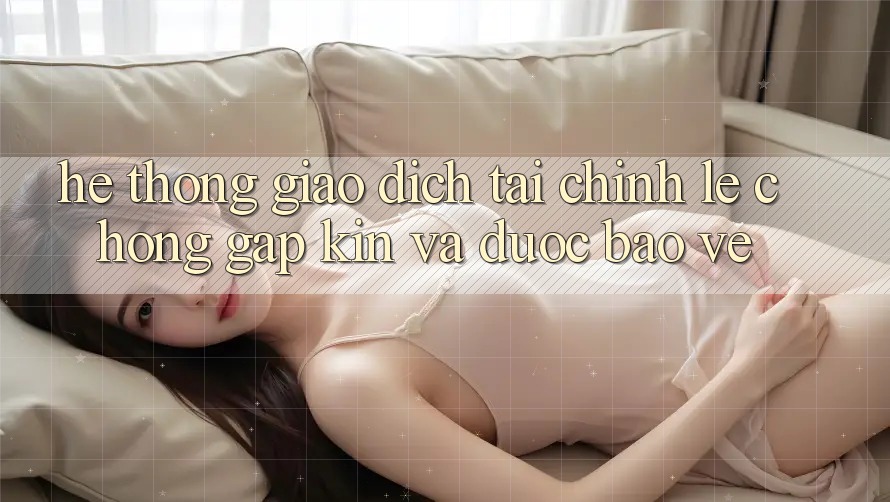 Hệ Thống Giao Dịch Tài Chính: Lẹ Chóng, Gập Kín Và Được bảo vệ