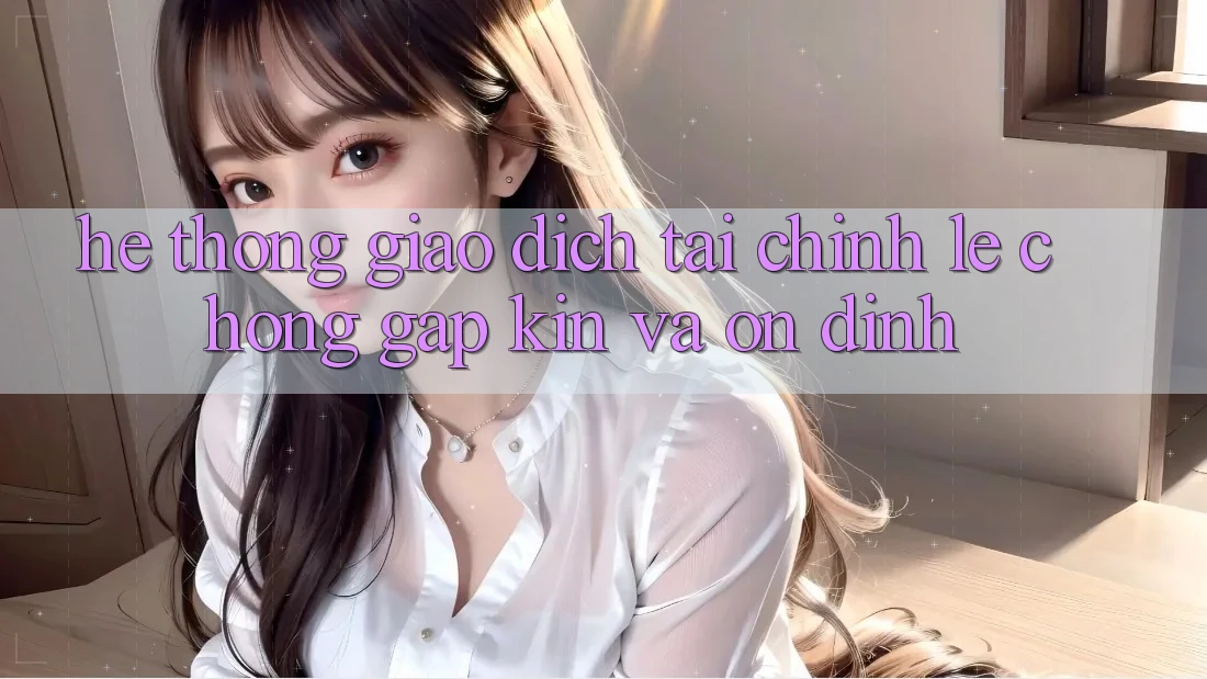 Hệ Thống Giao Dịch Tài Chính: Lẹ Chóng, Gập Kín Và Ổn định