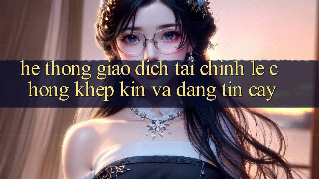 Hệ Thống Giao Dịch Tài Chính: Lẹ Chóng, Khép Kín Và Đáng tin cậy