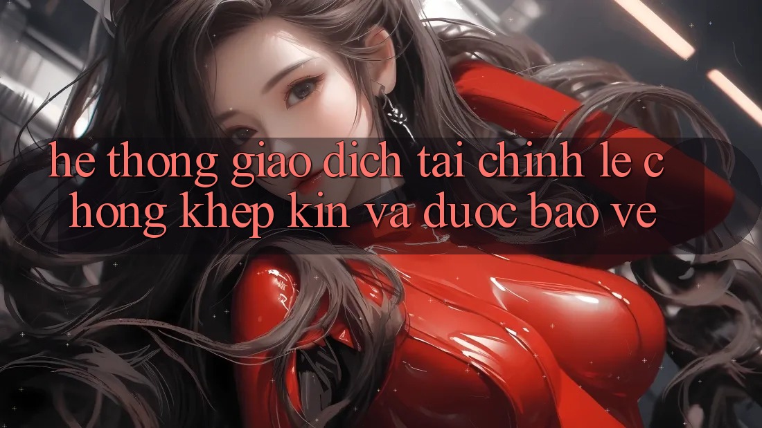 Hệ Thống Giao Dịch Tài Chính: Lẹ Chóng, Khép Kín Và Được bảo vệ