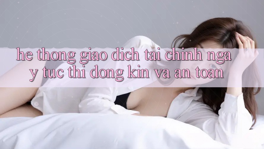 Hệ Thống Giao Dịch Tài Chính: Ngay tức thì, Đóng Kín Và An toàn