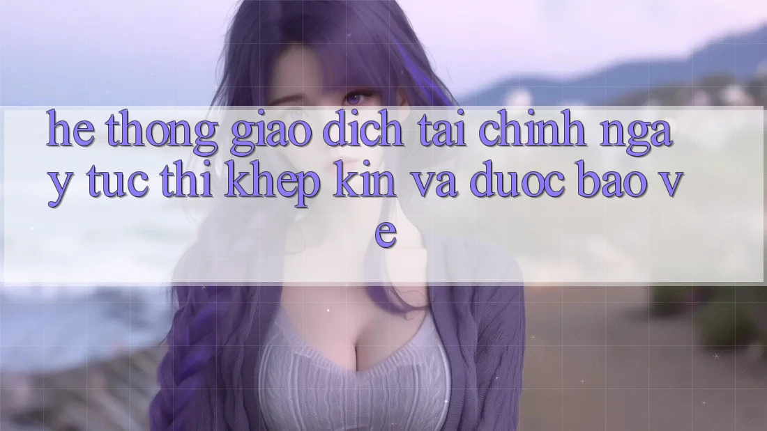 Hệ Thống Giao Dịch Tài Chính: Ngay tức thì, Khép Kín Và Được bảo vệ