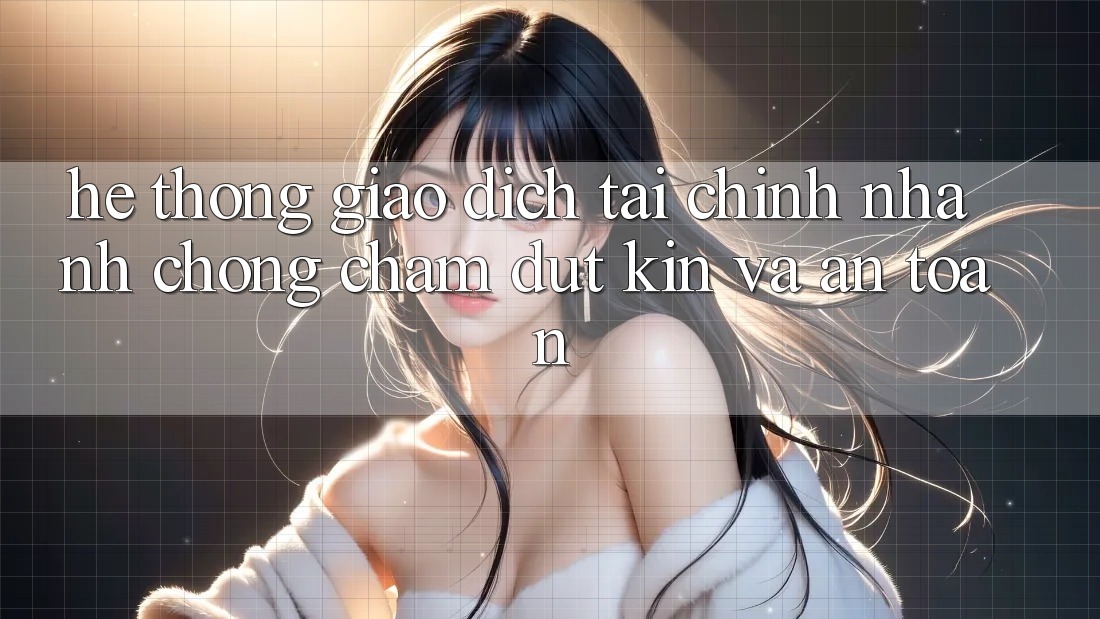 Hệ Thống Giao Dịch Tài Chính: Nhanh chóng, Chấm dứt Kín Và An Toàn