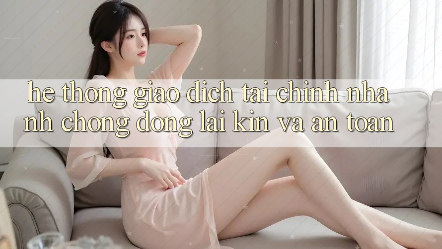Hệ Thống Giao Dịch Tài Chính: Nhanh Chóng, Đóng lại Kín Và An Toàn
