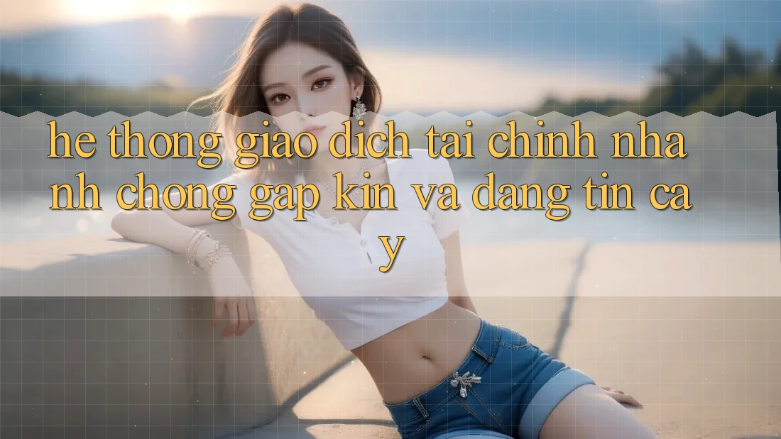 Hệ Thống Giao Dịch Tài Chính: Nhanh Chóng, Gập Kín Và Đáng tin cậy