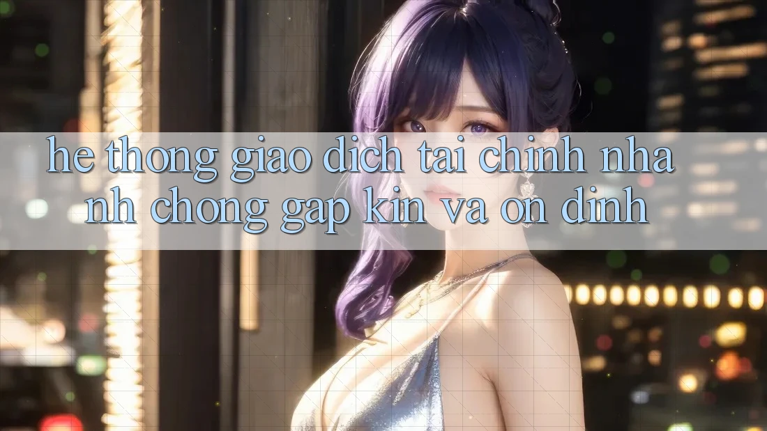 Hệ Thống Giao Dịch Tài Chính: Nhanh chóng, Gập Kín Và Ổn định