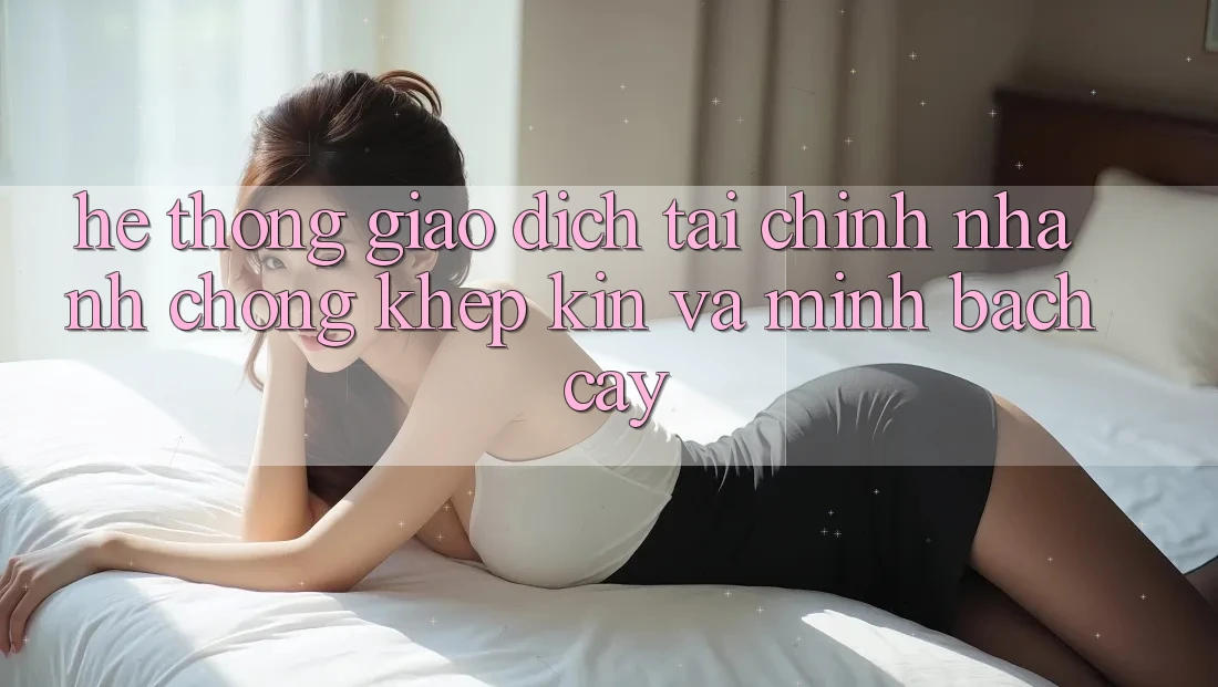 Hệ Thống Giao Dịch Tài Chính: Nhanh chóng, Khép Kín Và Minh bạch cậy