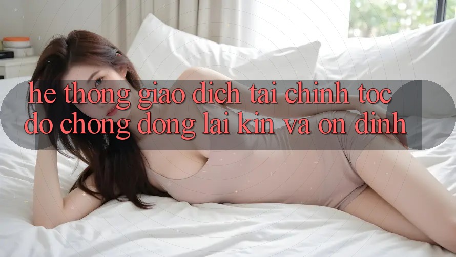 Hệ thống Giao Dịch Tài Chính: Tốc độ Chóng, Đóng lại Kín Và Ổn định