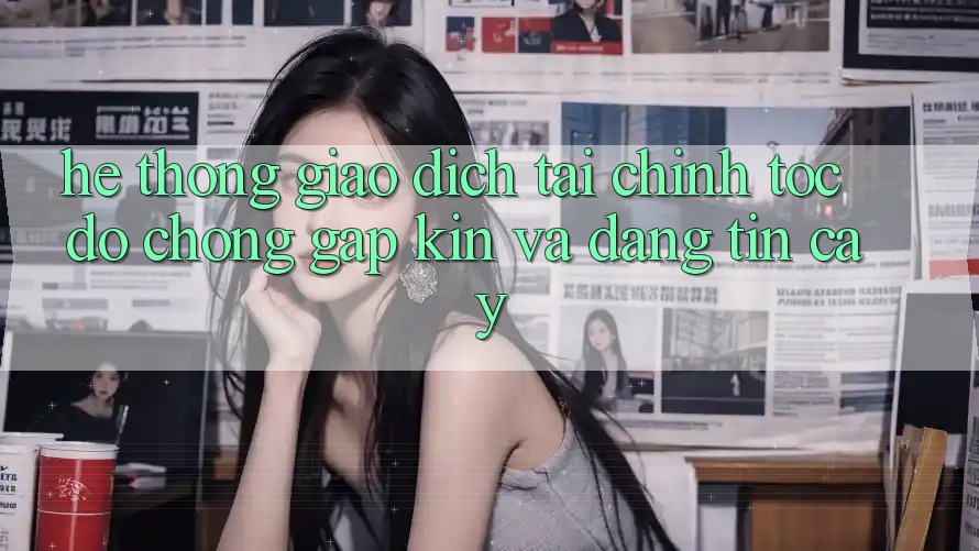 Hệ Thống Giao Dịch Tài Chính: Tốc độ Chóng, Gập Kín Và Đáng tin cậy Hệ Thống Giao Dịch Tài Chính: Tốc độ Chóng, Gập Kín Và Đáng tin cậy