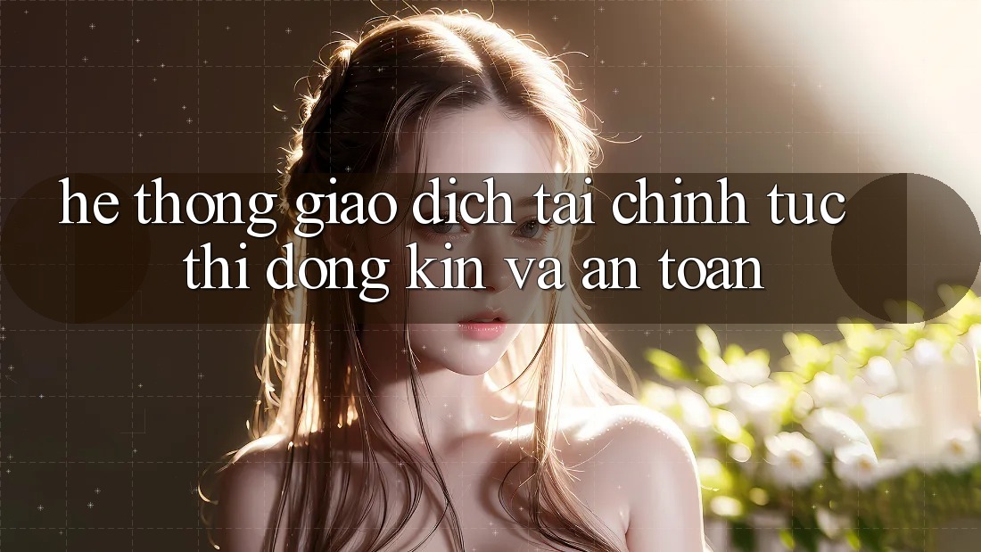 Hệ Thống Giao Dịch Tài Chính: Tức thì, Đóng Kín Và An Toàn