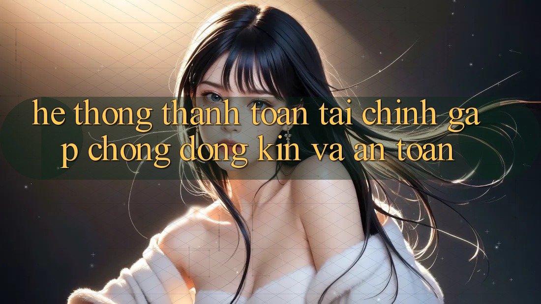 Hệ Thống Thanh toán Tài Chính: Gấp Chóng, Đóng Kín Và An Toàn