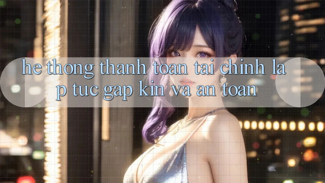 Hệ Thống Thanh toán Tài Chính: Lập tức, Gập Kín Và An Toàn