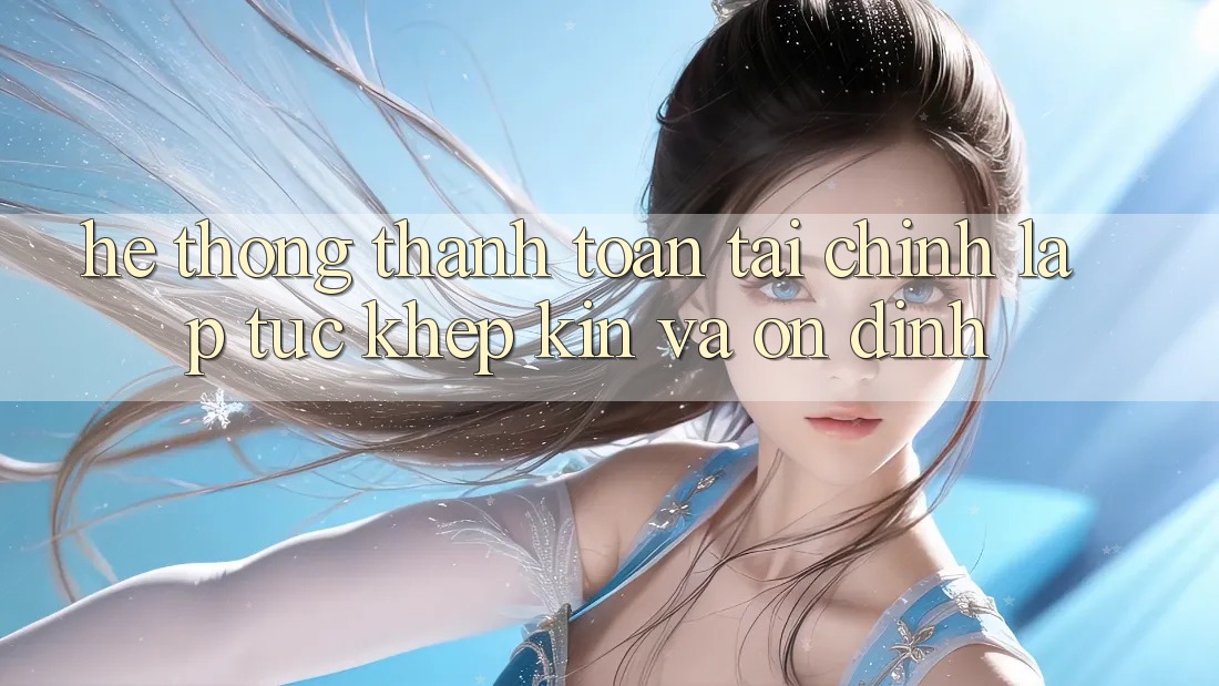 Hệ Thống Thanh toán Tài Chính: Lập tức, Khép Kín Và Ổn định