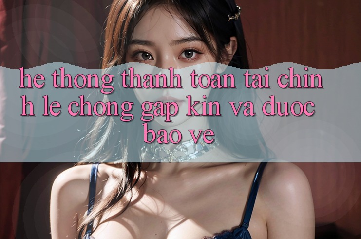 Hệ Thống Thanh toán Tài Chính: Lẹ Chóng, Gập Kín Và Được bảo vệ