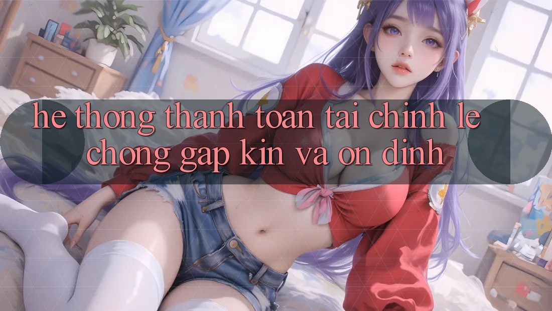 Hệ Thống Thanh toán Tài Chính: Lẹ Chóng, Gập Kín Và Ổn định