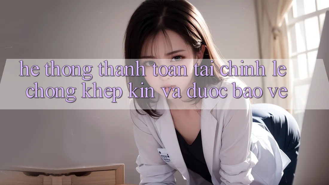 Hệ Thống Thanh toán Tài Chính: Lẹ Chóng, Khép Kín Và Được bảo vệ