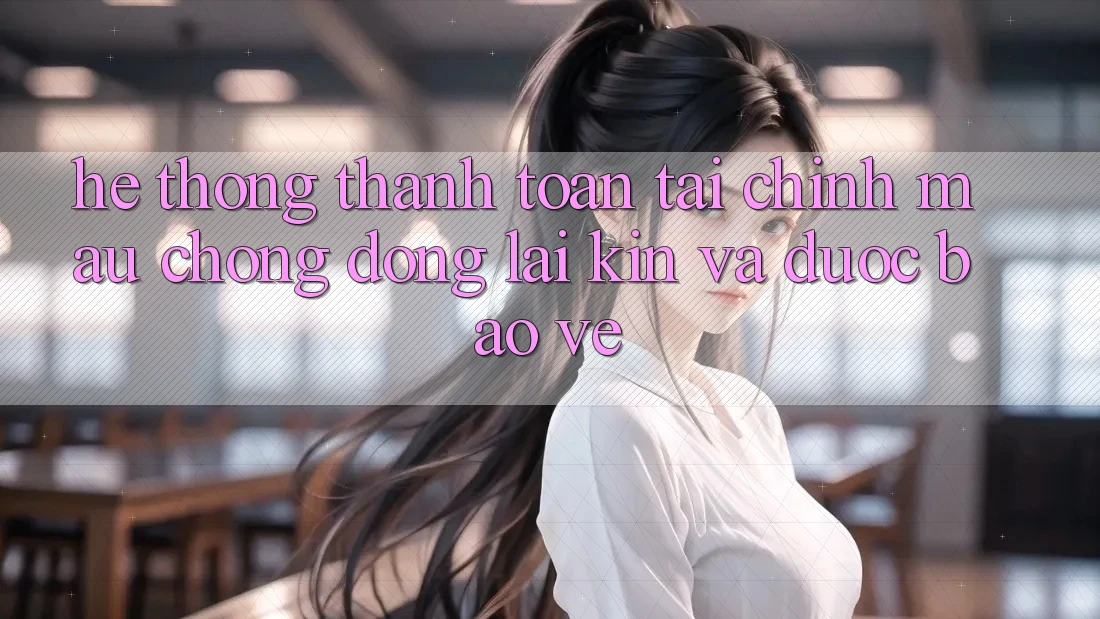 Hệ Thống Thanh toán Tài Chính: Mau Chóng, Đóng lại Kín Và Được bảo vệ
