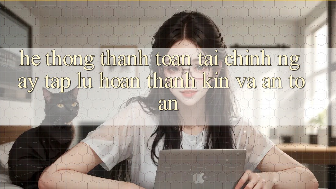 Hệ Thống Thanh toán Tài Chính: Ngay tắp lự, Hoàn thành Kín Và An Toàn