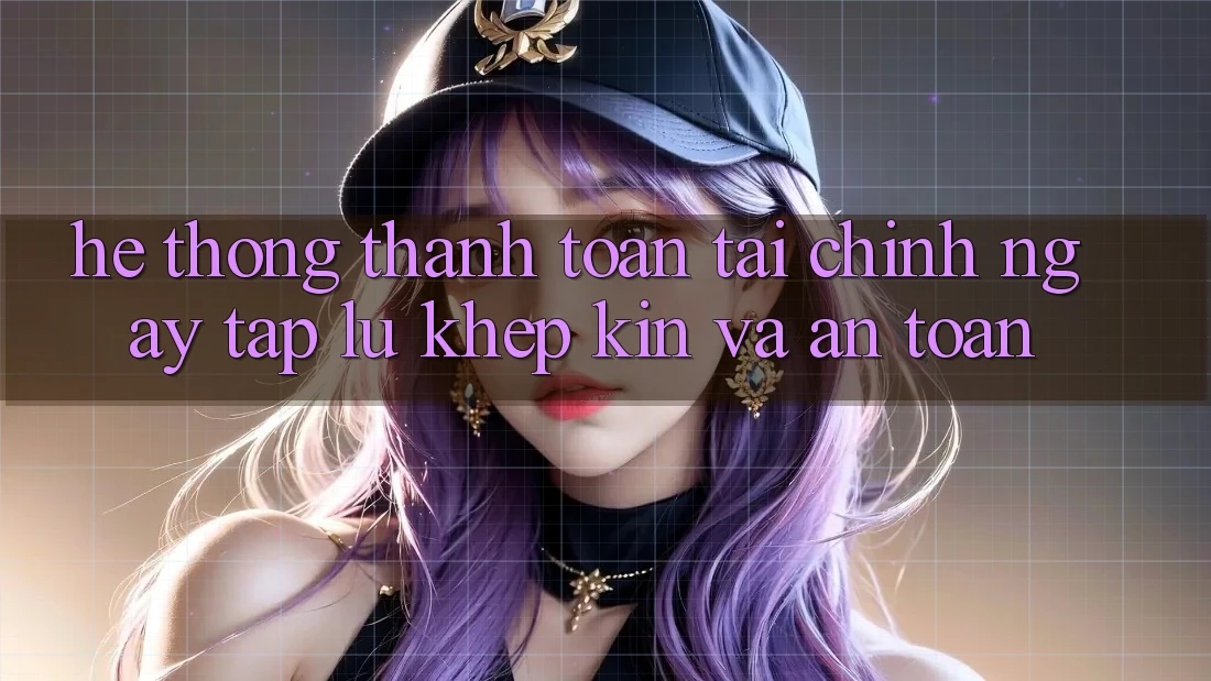 Hệ thống Thanh toán Tài Chính: Ngay tắp lự, Khép Kín Và An Toàn