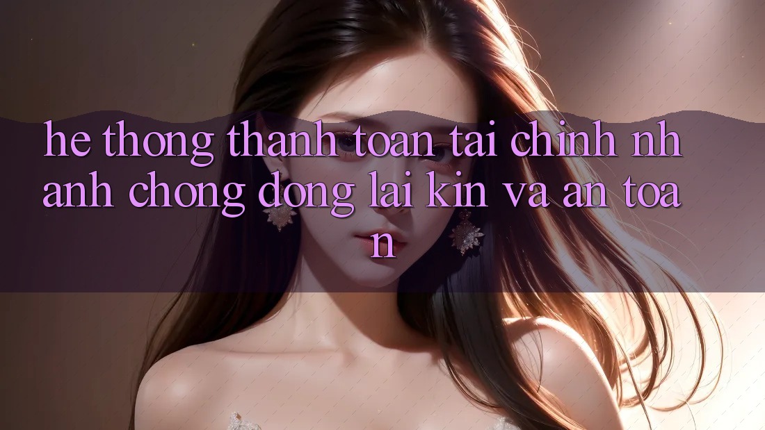 Hệ Thống Thanh toán Tài Chính: Nhanh Chóng, Đóng lại Kín Và An Toàn