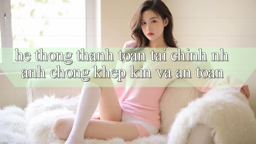 Hệ Thống Thanh toán Tài Chính: Nhanh chóng, Khép Kín Và An Toàn