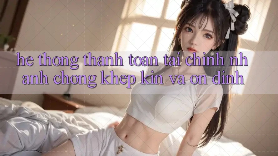 Hệ Thống Thanh toán Tài Chính: Nhanh chóng, Khép Kín Và Ổn định