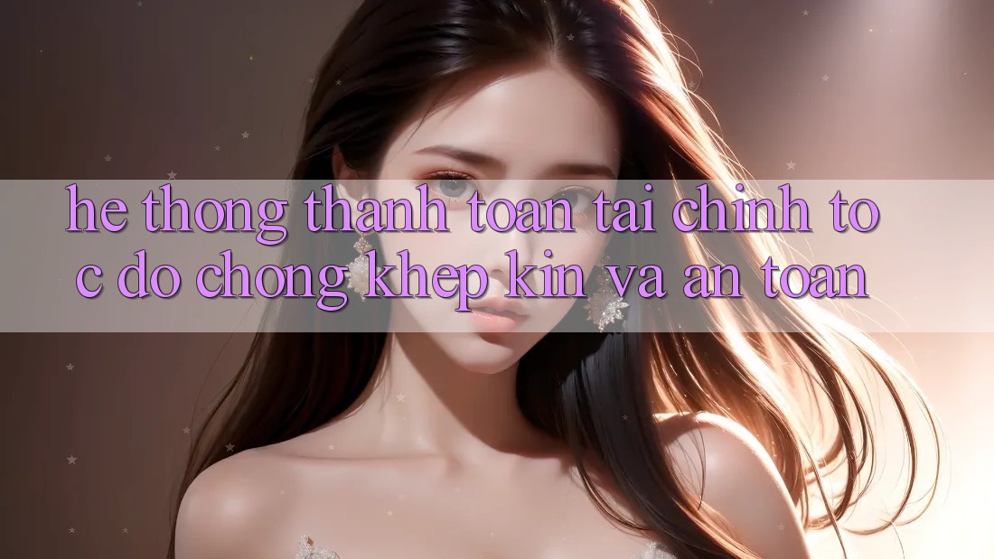 Hệ Thống Thanh toán Tài Chính: Tốc độ Chóng, Khép Kín Và An Toàn