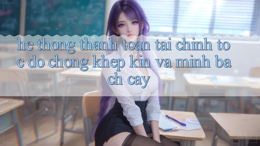 Hệ Thống Thanh toán Tài Chính: Tốc độ Chóng, Khép Kín Và Minh bạch cậy
