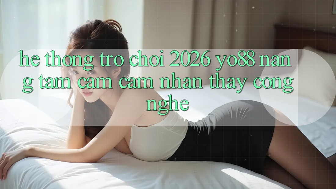Hệ thống Trò chơi 2026: Yo88 Nâng Tầm Cảm cảm nhận thấy Công Nghệ