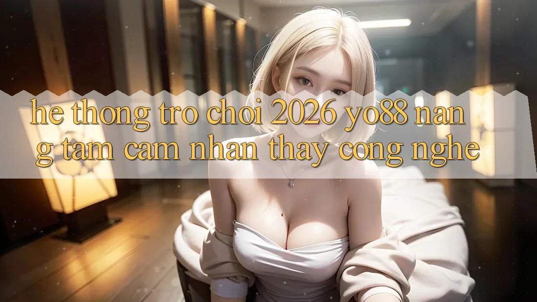 Hệ thống Trò chơi 2026: Yo88 Nâng Tầm Cảm nhận thấy Công Nghệ