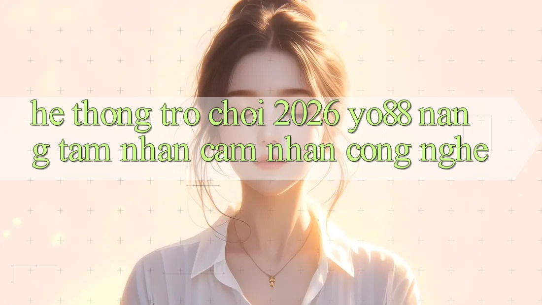 Hệ thống Trò chơi 2026: Yo88 Nâng Tầm Nhận cảm nhận Công Nghệ
