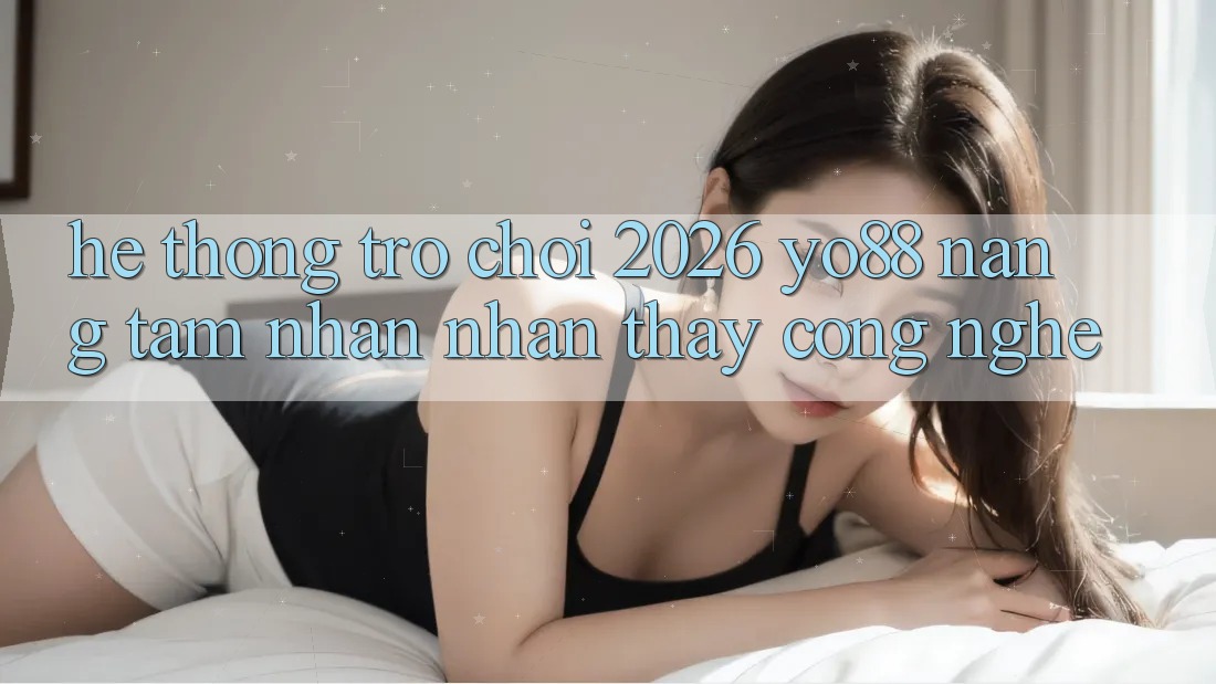 Hệ thống Trò chơi 2026: Yo88 Nâng Tầm Nhận nhận thấy Công Nghệ